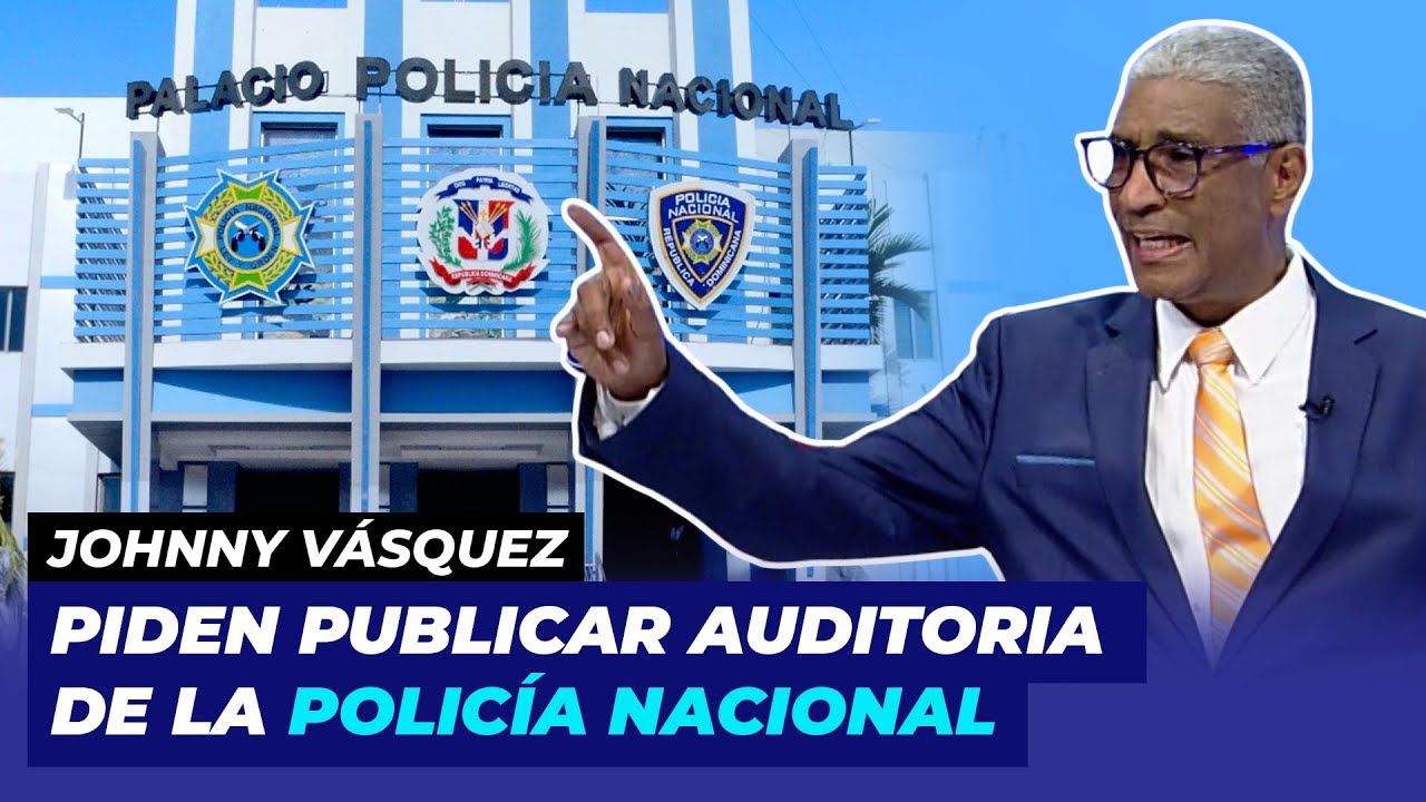 Piden publicar Auditoria de la policía 🔥 | Johnny Vásquez