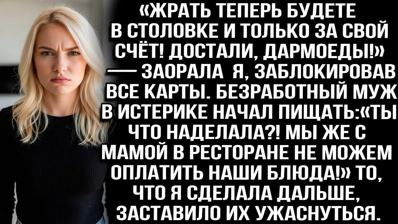 Жрать теперь будете в столовке и то за свой счёт! Достали, дармоеды! — заорала я, заблокировав карты