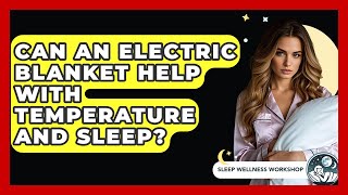 Can An Electric Blanket Help With Temperature And Sleep? - Sleep Wellness Workshop
