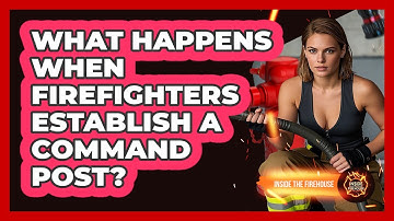 What Happens When Firefighters Establish A Command Post? - Inside the Firehouse