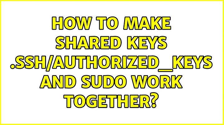 How to make Shared Keys .ssh/authorized_keys and sudo work together? (3 Solutions!!)