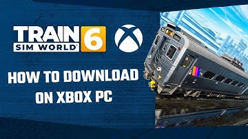 How to Download Train Sim World 6 + Compatible Content on the Xbox App for PC
