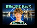 黄昏に閉じ込めて/青山ひかる(本人歌唱)チャンネル登録お願い致します。