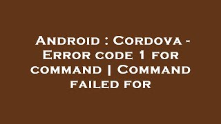 Android Cordova - Error Code 1 For Command Command Failed For