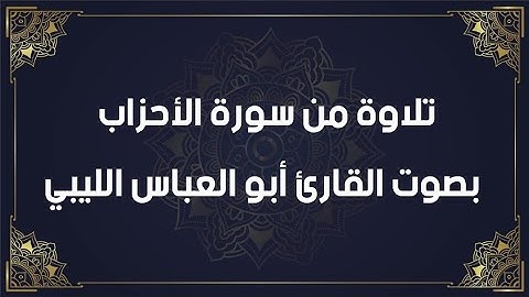 تلاوة من سورة الأحزاب بصوت القارئ أبو العباس الليبي