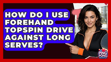 How Do I Use Forehand Topspin Drive Against Long Serves? - Ping Pong Prodigy