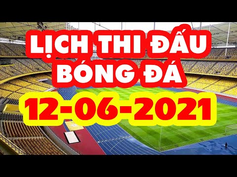 Lịch Thi Đấu Bóng Đá Hôm Nay 12-06-2021 | LINK XEM TRỰC TIẾP