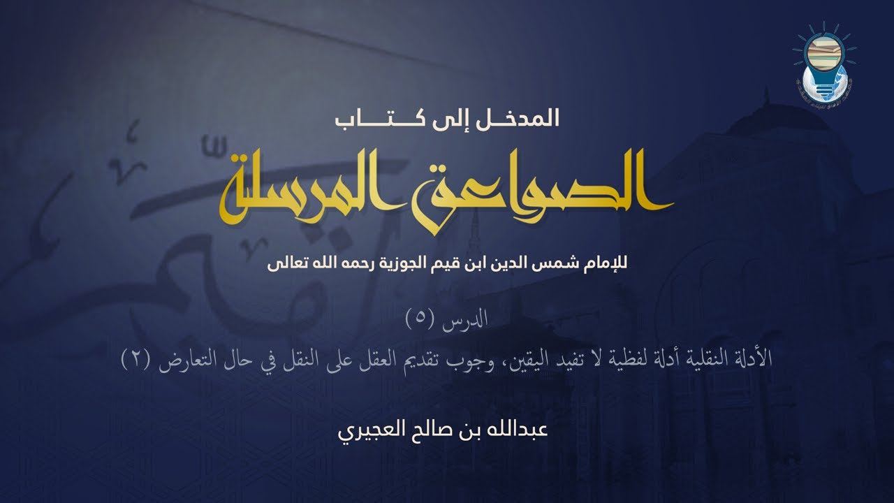 المدخل إلى كتاب الصواعق المرسلة 05 - الأدلة النقلية أدلة لفظية لا تفيد اليقين وتقديم العقل 2