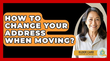 How To Change Your Address When Moving? - Elder Care Support Network