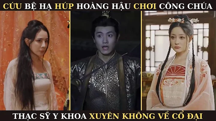 THẠC SỸ Y KHOA XUYÊN KHÔNG VỀ CỔ ĐẠI HÚP HOÀNG HẬU CHƠI CÔNG CHÚA