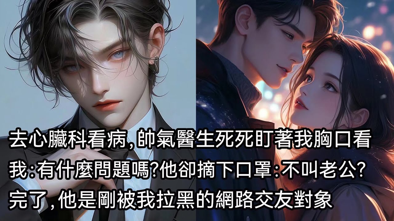 去心臟科看病，帥氣醫生死死盯著我胸口看，我：有什麼問題嗎？他卻摘下口罩：不叫老公？完了，他是剛被我拉黑的網路交友對象
