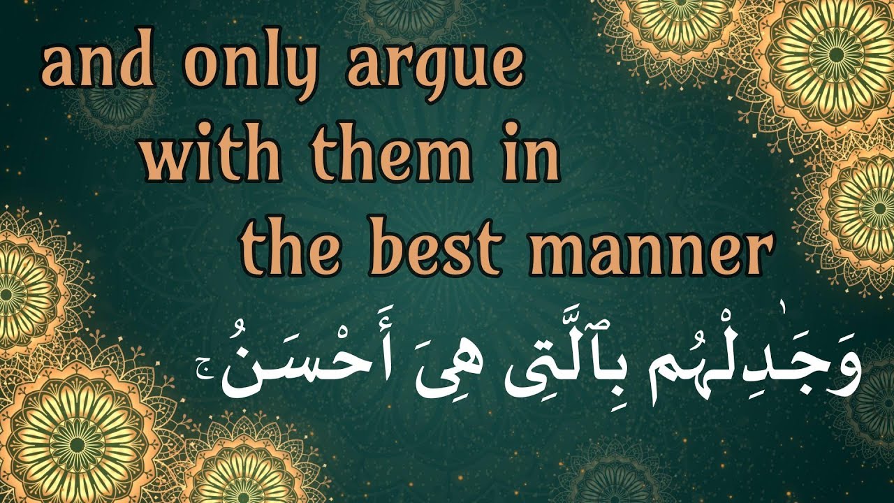And only argue with them in the best manner وَجَـٰدِلْهُم بِٱلَّتِى هِىَ أَحْسَنُ