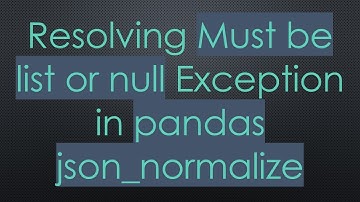 Resolving Must be list or null Exception in pandas json_normalize