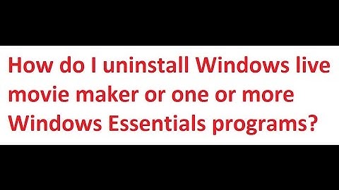 How do I uninstall Microsoft Windows live movie maker or Windows Essentials programs in windows 7