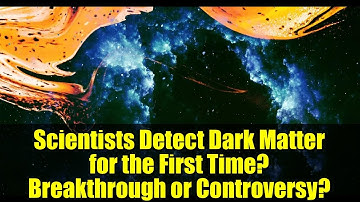 Scientists Detect Dark Matter for the First Time? Breakthrough or Controversy?