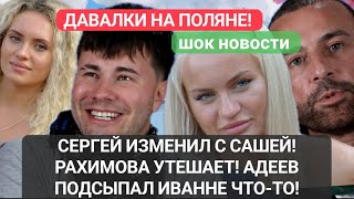 Дом 2 шок новости! СЕРГЕЙ ИЗМЕНИЛ С САШЕЙ! РАХИМОВА УТЕШАЕТ! АДЕЕВ ПОДСЫПАЛ ИВАННЕ ЧТО-ТО!