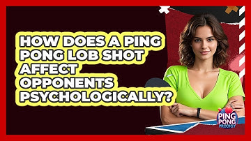 How Does A Ping Pong Lob Shot Affect Opponents Psychologically? - Ping Pong Prodigy