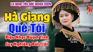 Điệu Nhạc Hay Say Nghiêng Cả Núi Rừng Này | HÀ GIANG QUÊ TÔI | LK Nhạc Tây Bắc Remix Hay Nhất 2024