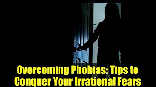 Overcoming Phobias: Tips to Conquer Your Irrational Fears