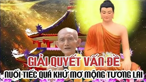 GIẢI QUYẾT VẤN ĐỀ NUỐI TIẾC QUÁ KHỨ MƠ MỘNG TƯƠNG LAI - HT THÍCH GIÁC KHANG