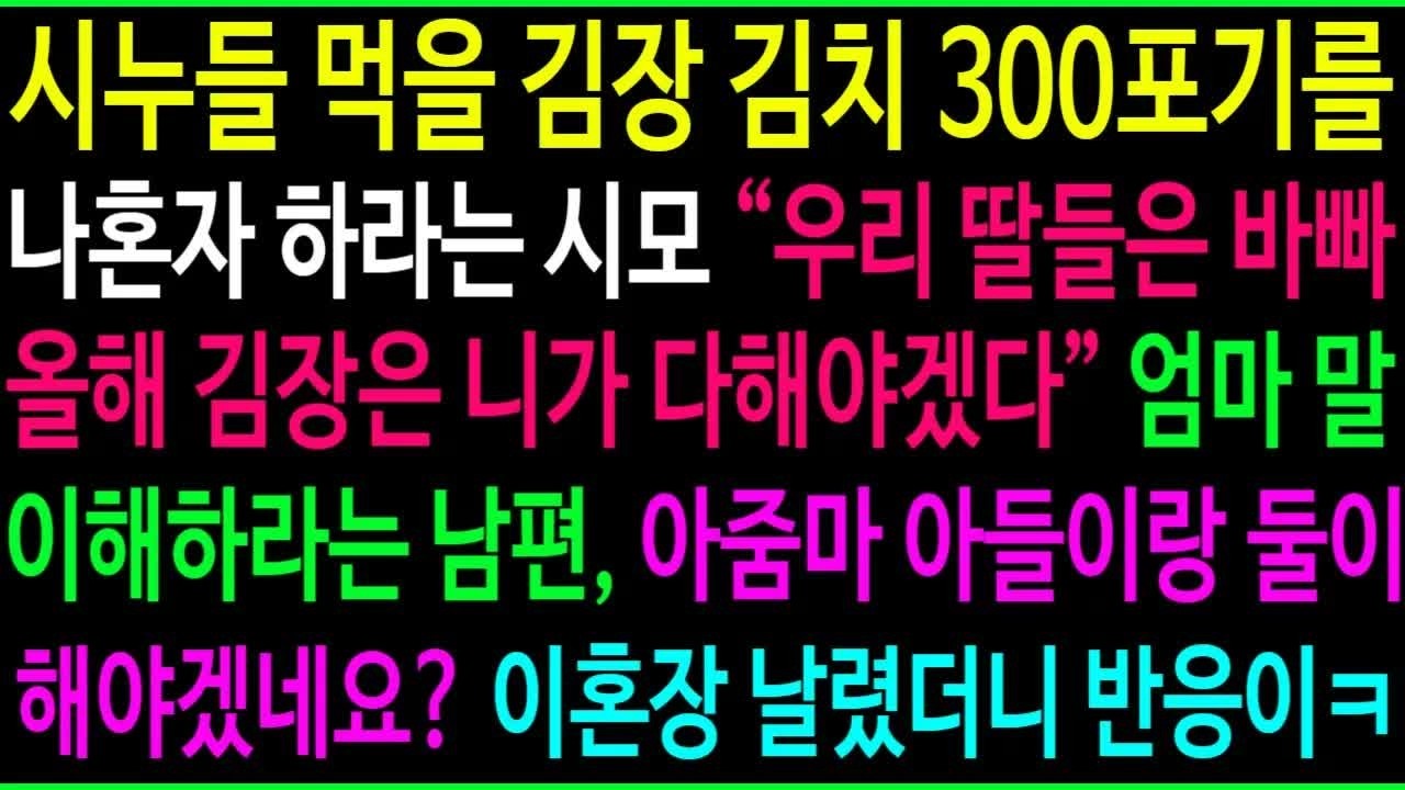 시누들 먹을 김장 김치 300포기를 나혼자 하라는 시모 ＂우리 딸들은 바쁘거든~＂ 엄마 말 이해하라는 남편, ＂아줌마 아들이랑 둘이 해야겠네요？ 이혼장 날렸더니 대박 반