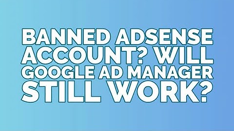 Banned AdSense Account? Will Google Ad Manager Still Work?