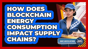 How Does Blockchain Energy Consumption Impact Supply Chains? - Smart Logistics Network
