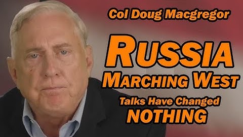 Col Doug Macgregor: Russia Marching West, Talks Have Changed NOTHING