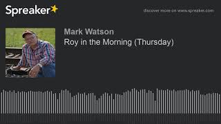 Roy in the Morning (Thursday) (part 14 of 17, made with Spreaker)