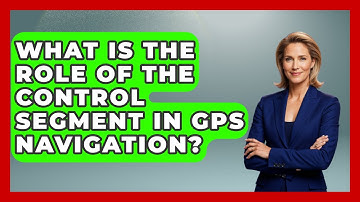 What Is The Role Of The Control Segment In GPS Navigation? - Tactical Warfare Experts