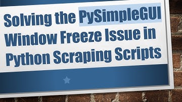 Solving the PySimpleGUI Window Freeze Issue in Python Scraping Scripts