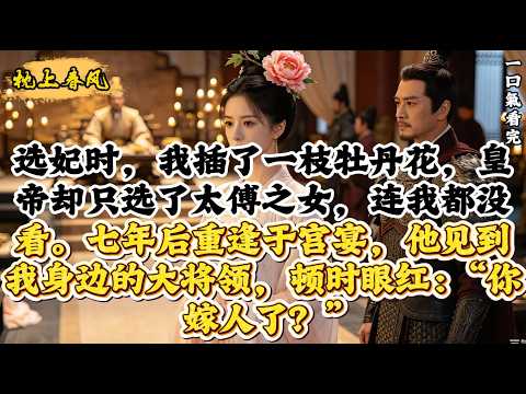 選妃時，我插了一枝牡丹花，皇帝卻只選了太傅之女，連我都沒看。七年後重逢於宮宴，他見到我身邊的大將領，頓時眼紅：「你嫁人了？」