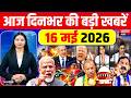 Today Breaking News, 16 May 2026 News,दिनभर की बड़ी खबरें, PM Modi |Bengal Election Result | Iran WAR