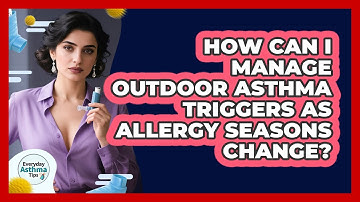How Can I Manage Outdoor Asthma Triggers As Allergy Seasons Change? - Everyday Asthma Tips