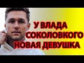 У ВЛАДА СОКОЛОВСКОГО НОВАЯ ДЕВУШКА