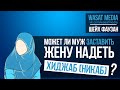 Может ли муж заставить жену надеть хиджаб (никаб)? | шейх Фаузан [HD]