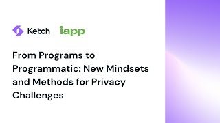 Ketch x IAPP - From Programs to Programmatic: New Mindsets & Methods for Privacy Challenges
