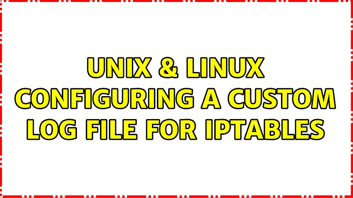 Unix & Linux: Configuring a custom log file for iptables (5 Solutions!!)