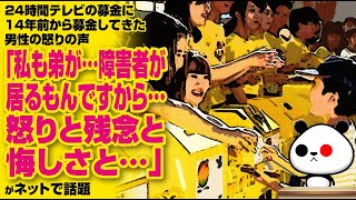 24時間テレビの募金に14年前から募金してきた男性の怒りの声「私も弟が…障害者が居るもんですから…怒りと残念と悔しさと…」 が話題