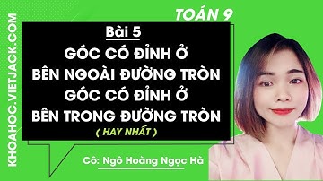 Toán 9 - Bài 5 - Góc có đỉnh ở bên trong đường tròn - Góc có đỉnh ở bên ngoài đường tròn (HAY NHẤT)