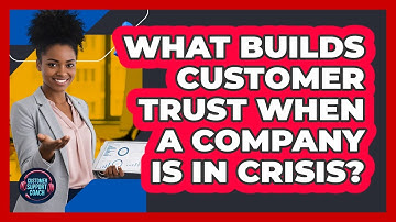 What Builds Customer Trust When A Company Is In Crisis? - Customer Support Coach