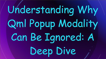 Understanding Why Qml Popup Modality Can Be Ignored: A Deep Dive