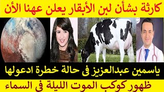 ظهور كوكب الموت فى السماء وكارته بشأن لبن الأبقار ممنوع شربه لهذه الفئة وياسمين عبدالعزيز خطرة