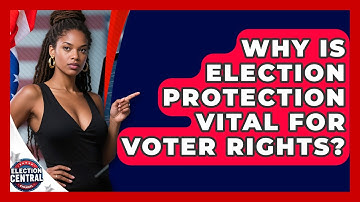 Why Is Election Protection Vital For Voter Rights? - Election Central Channel