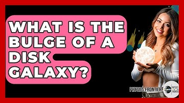 What Is The Bulge Of A Disk Galaxy? - Physics Frontier
