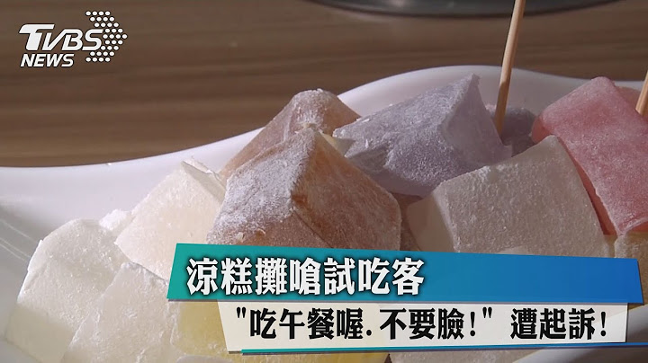 凉糕摊呛试吃客「吃午餐喔、不要脸！」 遭起诉！ - 天天要闻