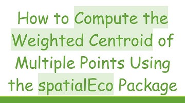 How to Compute the Weighted Centroid of Multiple Points Using the spatialEco Package
