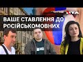 Як Ви ставитеся до російськомовних українців? | Опитування