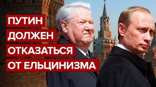 Путин должен отказаться от ельцинизма