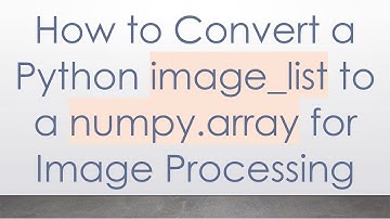 How to Convert a Python image_list to a numpy.array for Image Processing